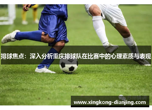 排球焦点：深入分析重庆排球队在比赛中的心理素质与表现