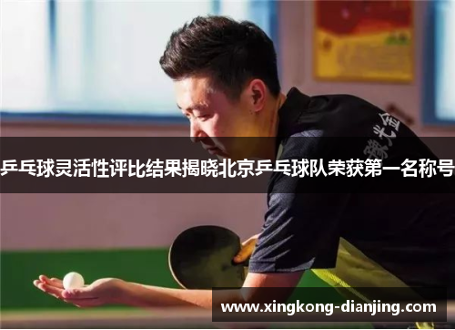 乒乓球灵活性评比结果揭晓北京乒乓球队荣获第一名称号