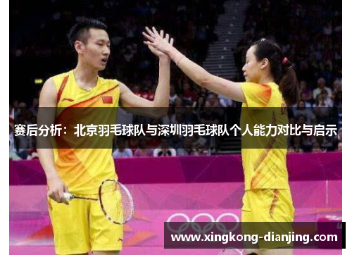 赛后分析：北京羽毛球队与深圳羽毛球队个人能力对比与启示