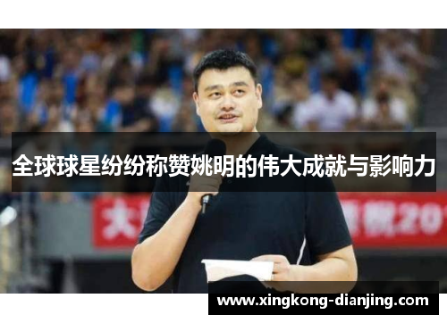全球球星纷纷称赞姚明的伟大成就与影响力
