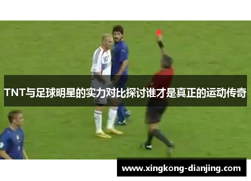 TNT与足球明星的实力对比探讨谁才是真正的运动传奇