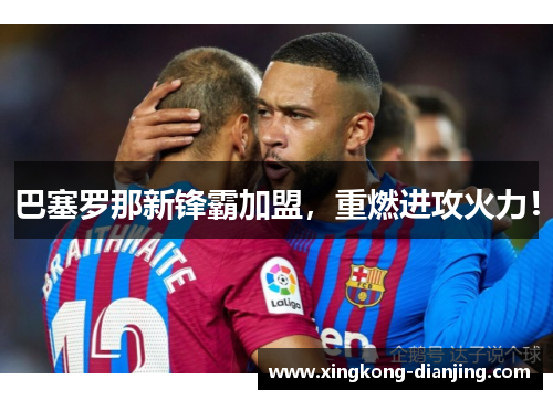 巴塞罗那新锋霸加盟，重燃进攻火力！