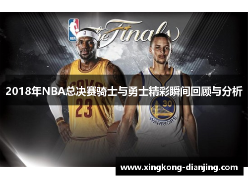 2018年NBA总决赛骑士与勇士精彩瞬间回顾与分析