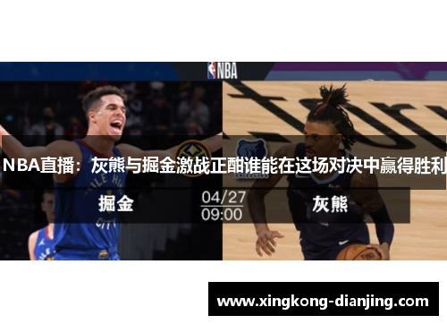 NBA直播：灰熊与掘金激战正酣谁能在这场对决中赢得胜利