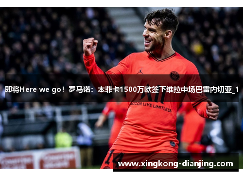 即将Here we go！罗马诺：本菲卡1500万欧签下维拉中场巴雷内切亚_1