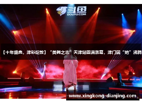【十年盛典，津彩绽放】“美舞之志”天津站圆满落幕，津门因“她”沸腾！