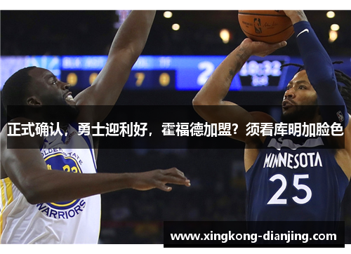正式确认，勇士迎利好，霍福德加盟？须看库明加脸色