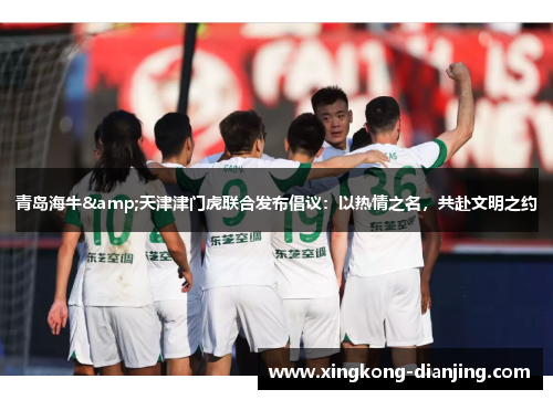 青岛海牛&天津津门虎联合发布倡议：以热情之名，共赴文明之约