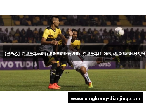 【巴西乙】克里丘马vs诺瓦里桑蒂诺比赛结果：克里丘马(2-0)诺瓦里桑蒂诺比分战报